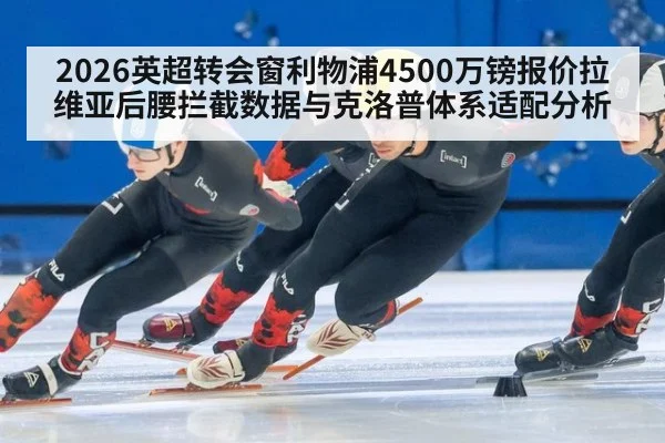 2026英超转会窗利物浦4500万镑报价拉维亚后腰拦截数据与克洛普体系适配分析 - nine game