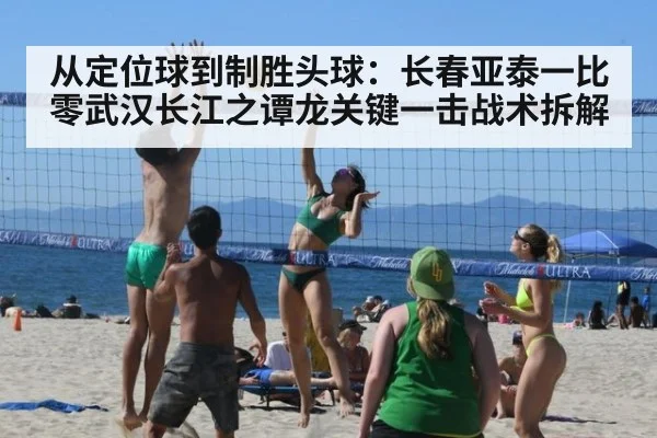 从定位球到制胜头球：长春亚泰一比零武汉长江之谭龙关键一击战术拆解 - nine game