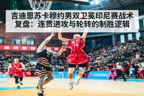 吉迪恩苏卡穆约男双卫冕印尼赛战术复盘：连贯进攻与轮转的制胜逻辑（nine game）