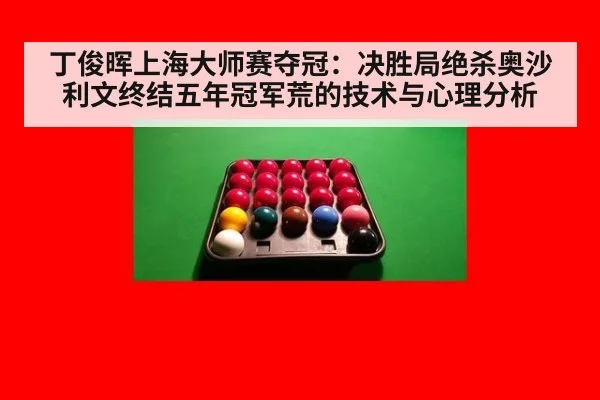 丁俊晖上海大师赛夺冠：决胜局绝杀奥沙利文终结五年冠军荒的技术与心理分析 - nine game
