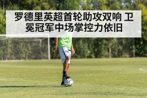 罗德里英超首轮助攻双响 卫冕冠军中场掌控力依旧 - nine game