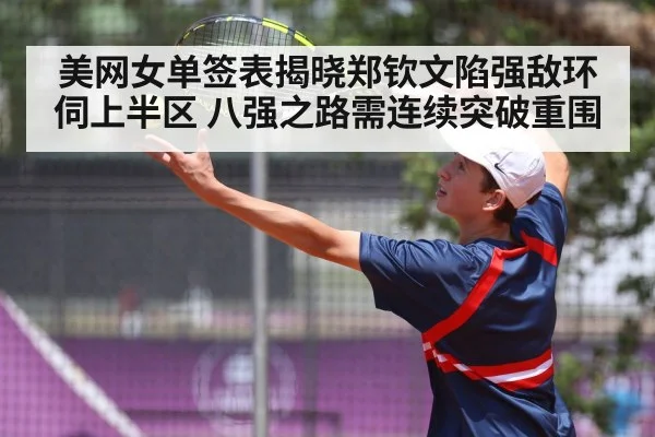 美网女单签表揭晓郑钦文陷强敌环伺上半区 八强之路需连续突破重围