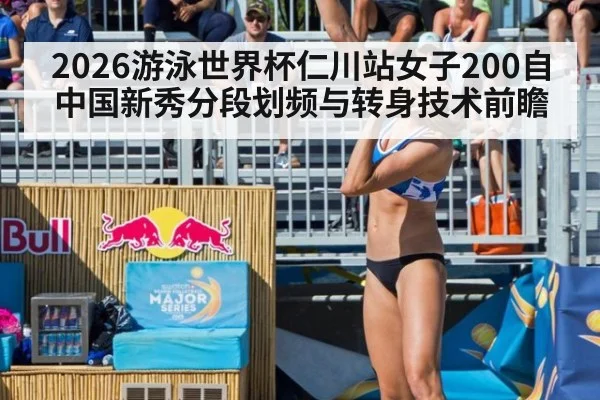 2026游泳世界杯仁川站女子200自中国新秀分段划频与转身技术前瞻 - nine game