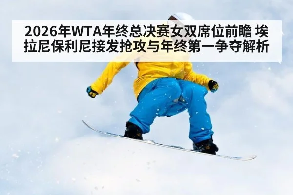 2026年WTA年终总决赛女双席位前瞻 埃拉尼保利尼接发抢攻与年终第一争夺解析 - nine game