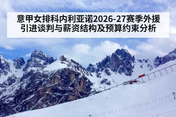 意甲女排科内利亚诺2026-27赛季外援引进谈判与薪资结构及预算约束分析（jiuyou game）