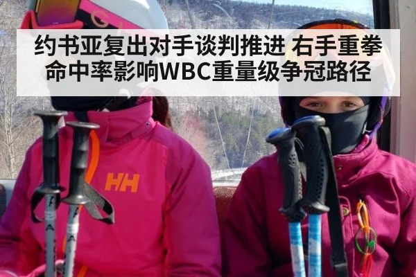 约书亚复出对手谈判推进 右手重拳命中率影响WBC重量级争冠路径